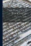 The Practice of Bookselling: With Some Opinions on Its Nature, Status and Future