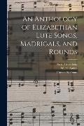 An Anthology of Elizabethan Lute Songs, Madrigals, and Rounds