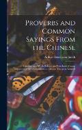 Proverbs and Common Sayings From the Chinese: Together With Much Related and Unrelated Matter, Interspersed With Observations on Chinese Things-in-gen