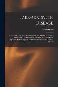 Mesmerism in Disease: a Few Plain Facts, With a Selection of Cases, Proving Its Efficacy in Deafness, Tic Douloureux, Asthma, St. Vitus's Da