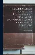The Mathematical Analysis of Electrical and Optical Wave-motion on the Basis of Maxwell's Equations
