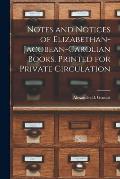 Notes and Notices of Elizabethan-Jacobean-Carolian Books. Printed for Private Circulation