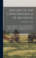 History of the Upper Peninsula of Michigan: Containing a Full Account of Its Early Settlement, Its Growth, Development, and Resources, an Extended Des
