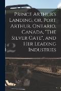 Prince Arthur's Landing, or, Port Arthur, Ontario, Canada, The Silver Gate, and Her Leading Industries [microform]