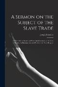 A Sermon on the Subject of the Slave Trade;: Delivered to a Society of Protestant Dissenters, at the New Meeting, in Birmingham; and Published at Thei