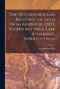 The Occurrence and Recovery of Gold From Arsenical Ores, Sucker Bay Area, Lake Athabaska, Saskatchewan