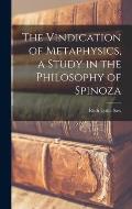The Vindication of Metaphysics, a Study in the Philosophy of Spinoza