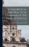 A Theoretical and Practical Grammar of the French Tongue [microform]