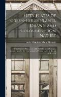 Fifty Plates of Green-house Plants, Drawn and Coloured From Nature: With Concise Descriptions and Rules for Their Culture: Intended Also for the Impro