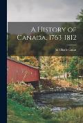 A History of Canada, 1763-1812 [microform]