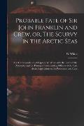 Probable Fate of Sir John Franklin and Crew, or, The Scurvy in the Arctic Seas [microform]: and Correspondence of Captain W. White With the Lords of t