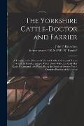 The Yorkshire Cattle-doctor and Farrier: a Treatise on the Diseases of Horned Cattle, Calves, and Horses; Written in Plain Language, Which Those Who C