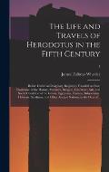 The Life and Travels of Herodotus in the Fifth Century: Before Christ: an Imaginary Biography Founded on Fact, Illustrative of the History, Manners, R
