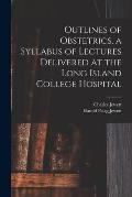 Outlines of Obstetrics, a Syllabus of Lectures Delivered at the Long Island College Hospital
