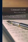 Grimm's Law: a Study, or Hints Towards an Explanation of the So-called lautverschiebung; to Which Are Added Some Remarks on the P