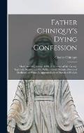 Father Chiniquy's Dying Confession [microform]: Made on 16th January, 1899, in Presence of Mr. George Lighthall, Notary, and Mr. William Grant Stewart