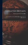 Greater Britain [microform]: a Record of Travel in English-speaking Countries During 1866 and 1867