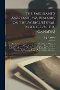 The Emigrant's Assistant, or, Remarks on the Agricultural Interest of the Canadas [microform]: Part I.: Containing an Account of the Most Effectual Me