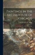 Paintings in the Art Institute of Chicago; a Catalogue of the Picture Collection