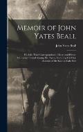 Memoir of John Yates Beall: His Life; Trial; Correspondence; Diary; and Private Manuscript Found Among His Papers, Including His Own Account of th