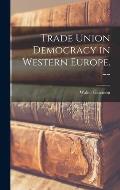 Trade Union Democracy in Western Europe. --