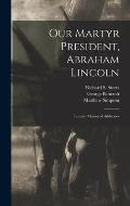 Our Martyr President, Abraham Lincoln: Lincoln Memorial Addresses