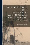 The Composition of Indian Geographical Names, Illustrated From the Algonkin Languages [microform]