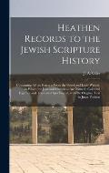 Heathen Records to the Jewish Scripture History: Containing All the Extracts From the Greek and Latin Writers, in Which the Jews and Christians Are Na