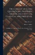 Dictionary of Latin Quotations, Proverbs, Maxims, and Mottos, Classical and Medieval [microform]: Including Law Terms and Phrases, With a Selection of