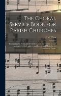 The Choral Service Book for Parish Churches: Containing the Ferial and Festal Responses, the Litany, Chants Arranged for the Canticles and Psalter, an