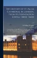 The History of St. Pauls Cathedral in London, From Its Foundation Untill These Times: Extracted out of Originall Charters. Records. Leiger Books, and