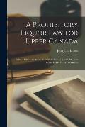 A Prohibitory Liquor Law for Upper Canada [microform]: Being a Bill for an Act to Prohibit the Sale by Retail, &c. With Remarks and Other Documents