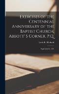 Exercises of the Centennial Anniversary of the Baptist Church, Abbott' S Corner, P.Q. [microform]: September 6, 1899