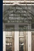 The Miniature Fruit Garden, or, The Culture of Pyramidal and Bush Fruit Trees