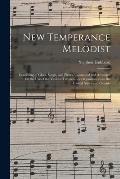 New Temperance Melodist: Consisting of Glees, Songs, and Pieces, Composed and Arranged for the Use of the Various Temperance Organizations in t