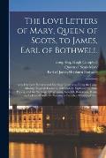 The Love Letters of Mary, Queen of Scots, to James, Earl of Bothwell;: With Her Love Sonnets and Marriage Contracts, (being the Long-missing Originals