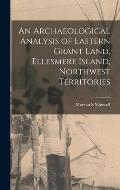 An Archaeological Analysis of Eastern Grant Land, Ellesmere Island, Northwest Territories