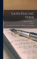 Latin Elegiac Verse; a Study of the Metrical Usages of Tibullus, Propertius & Ovid