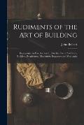 Rudiments of the Art of Building: Represented in Five Sections [...] for the Use of Architects, Builders, Draghtsmen, Machinists, Engineers and Mechan