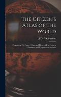 The Citizen's Atlas of the World: Containing 156 Pages of Maps and Plans, With an Index, a Gazetteer, and Geographical Statistics