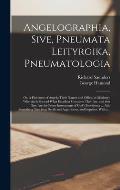 Angelographia, Sive, Pneumata Leityrgika, Pneumatologia: or, A Discourse of Angels: Their Nature and Office, or Ministry; Wherein is Shewed What Excel