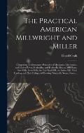 The Practical American Millwright and Miller: Comprising the Elementary Principles of Mechanics, Mechanism, and Motive Power, Hydraulics, and Hydrauli