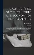 A Popular View of the Structure and Economy of the Human Body: Interspersed With Reflections, Moral, Practical, and Miscellaneous, Including Modern Di