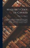 Maguire's Code of Ciphers [microform]: a Comprehensive System of Cryptography Designed for General Use and Arranged in Conformity With the Rules and R