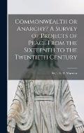 Commonwealth or Anarchy? A Survey of Projects of Peace From the Sixteenth to the Twentieth Century