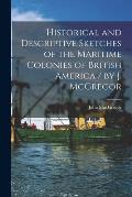 Historical and Descriptive Sketches of the Maritime Colonies of British America [microform] / by J. McGregor