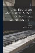 Ship Registers and Enrollments of Machias, Maine, 1780-1930; Part 1