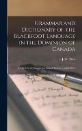 Grammar and Dictionary of the Blackfoot Language in the Dominion of Canada [microform]: for the Use of Missionaries, School-teachers, and Others
