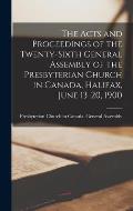 The Acts and Proceedings of the Twenty-sixth General Assembly of the Presbyterian Church in Canada, Halifax, June 13-20, 1900 [microform]
