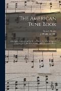The American Tune Book: a Complete Collection of the Tunes Which Are Widely Popular in America, With the Most Popular Anthems and Set Pieces